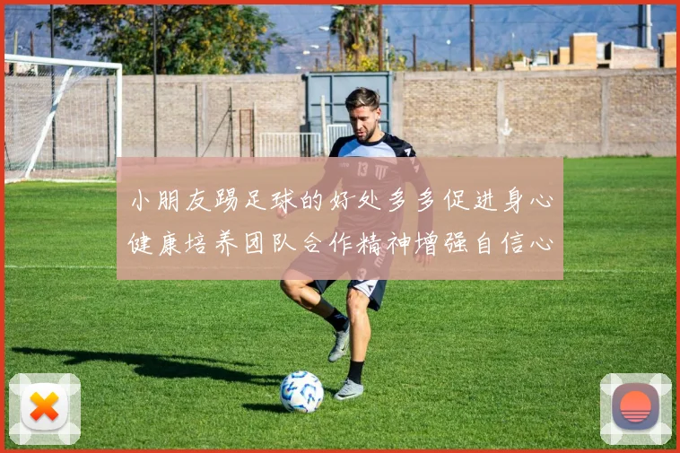 小朋友踢足球的好处多多促进身心健康培养团队合作精神增强自信心和社交能力