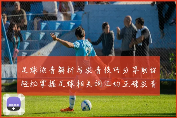 足球读音解析与发音技巧分享助你轻松掌握足球相关词汇的正确发音