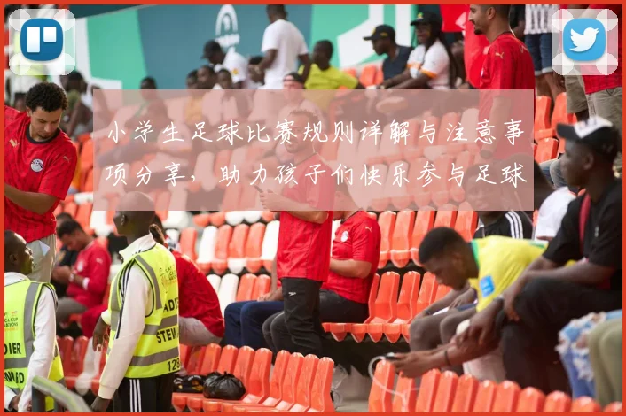 小学生足球比赛规则详解与注意事项分享，助力孩子们快乐参与足球运动