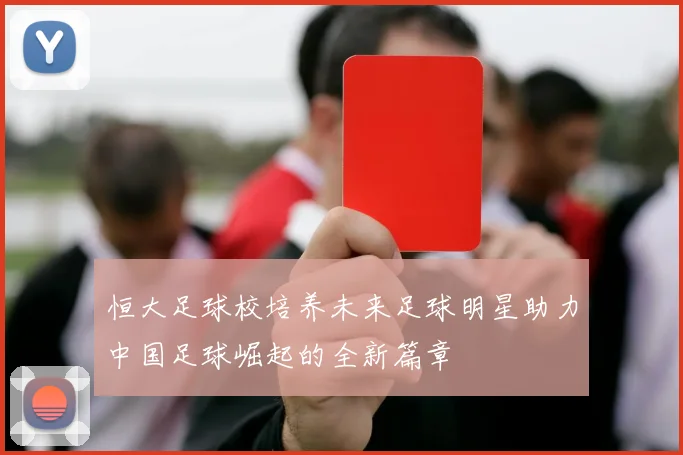恒大足球校培养未来足球明星助力中国足球崛起的全新篇章