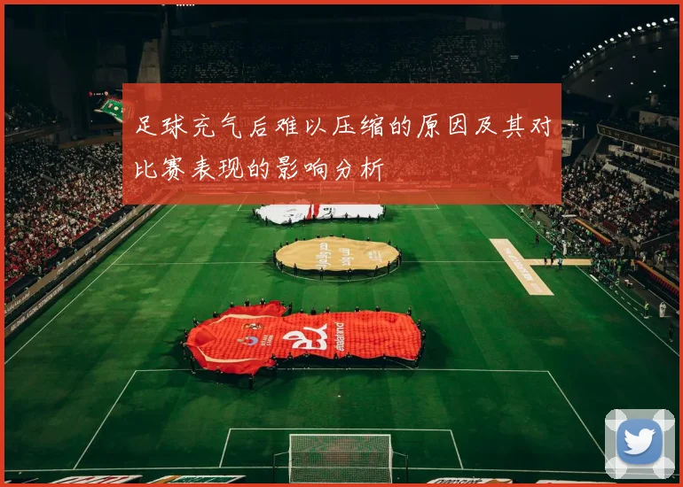 足球充气后难以压缩的原因及其对比赛表现的影响分析