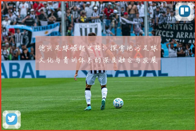 德兴足球崛起之路：探索地方足球文化与青训体系的深度融合与发展