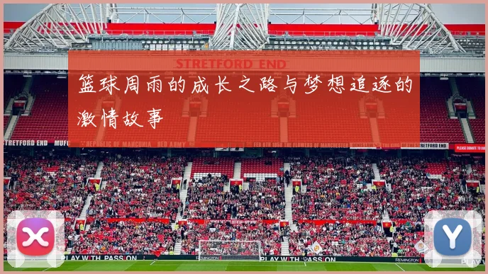 篮球周雨的成长之路与梦想追逐的激情故事