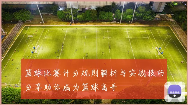 篮球比赛计分规则解析与实战技巧分享助你成为篮球高手