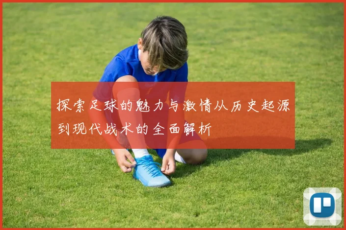 探索足球的魅力与激情从历史起源到现代战术的全面解析
