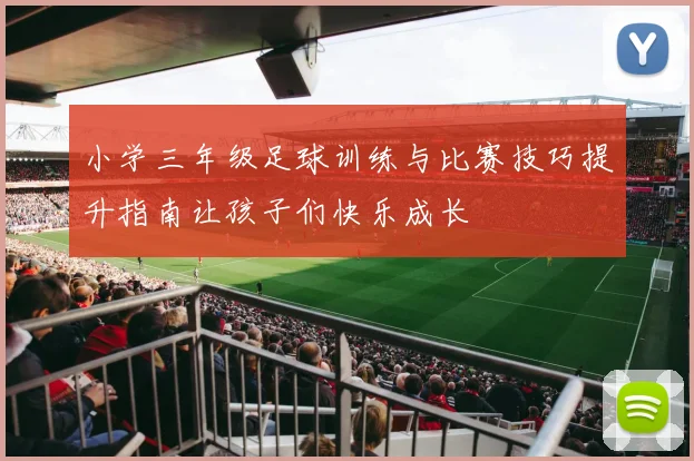 小学三年级足球训练与比赛技巧提升指南让孩子们快乐成长