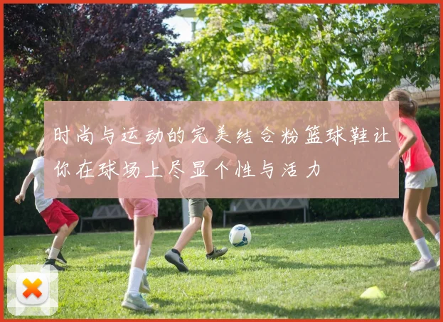 时尚与运动的完美结合粉篮球鞋让你在球场上尽显个性与活力