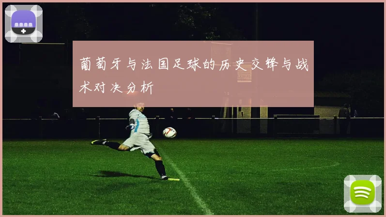 葡萄牙与法国足球的历史交锋与战术对决分析