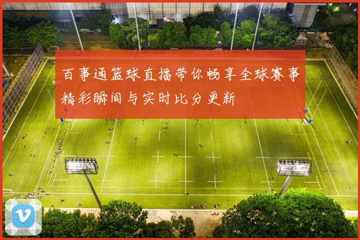 百事通篮球直播带你畅享全球赛事精彩瞬间与实时比分更新