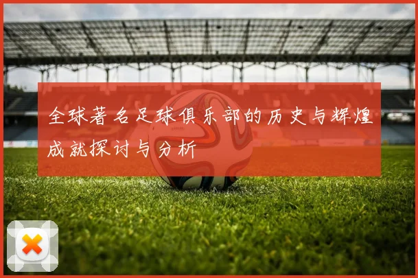 全球著名足球俱乐部的历史与辉煌成就探讨与分析