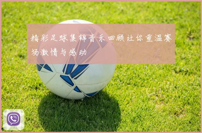 精彩足球集锦音乐回顾让你重温赛场激情与感动