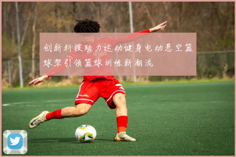 创新科技助力运动健身电动悬空篮球架引领篮球训练新潮流